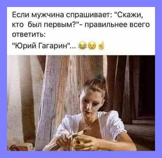 Если мужчина спрашивает Скажи кто был первым правильнее всего ответить Юрий Гагарин