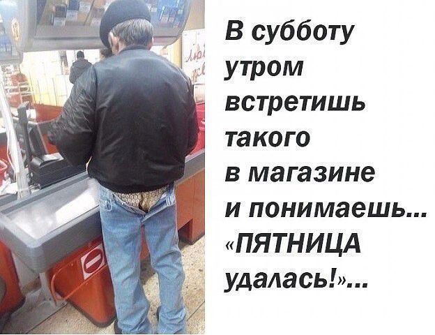 в субботу утром встретишь такого в магазине И понимаешь ПЯТНИЦА удалась