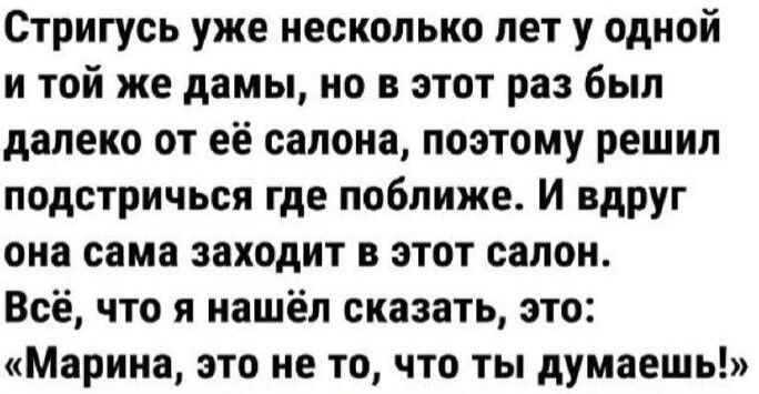 Стригусь уже несколько пет у одной и той же дамы но в этот раз был далеко от её салона поэтому решил подстричься где поближе И вдруг она сама заходит в этот салон Всё что я нашёл сказать это Марина это не то что ты думаешь
