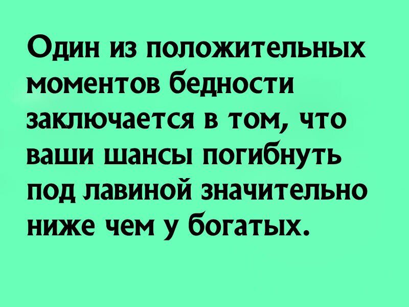 Один из положительных моментов бедности заключается в том что ваши шансы погибнуть под лавиной значительно ниже чем у богатых