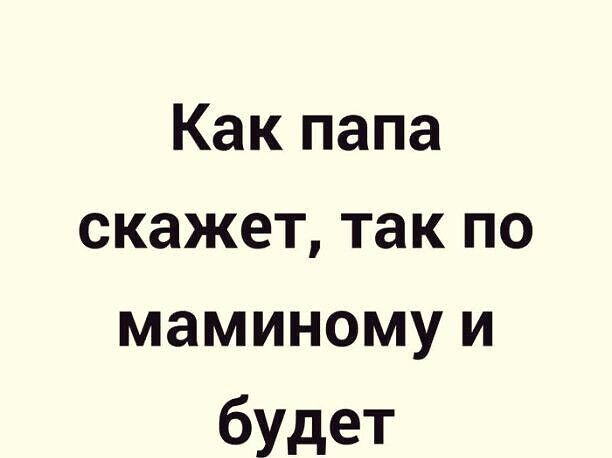 Как папа скажет так по маминому и будет