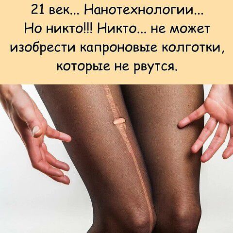 21 век Нанотехнологии Но никто Никто не может изобрести капроновыг колготки которые не рвутся