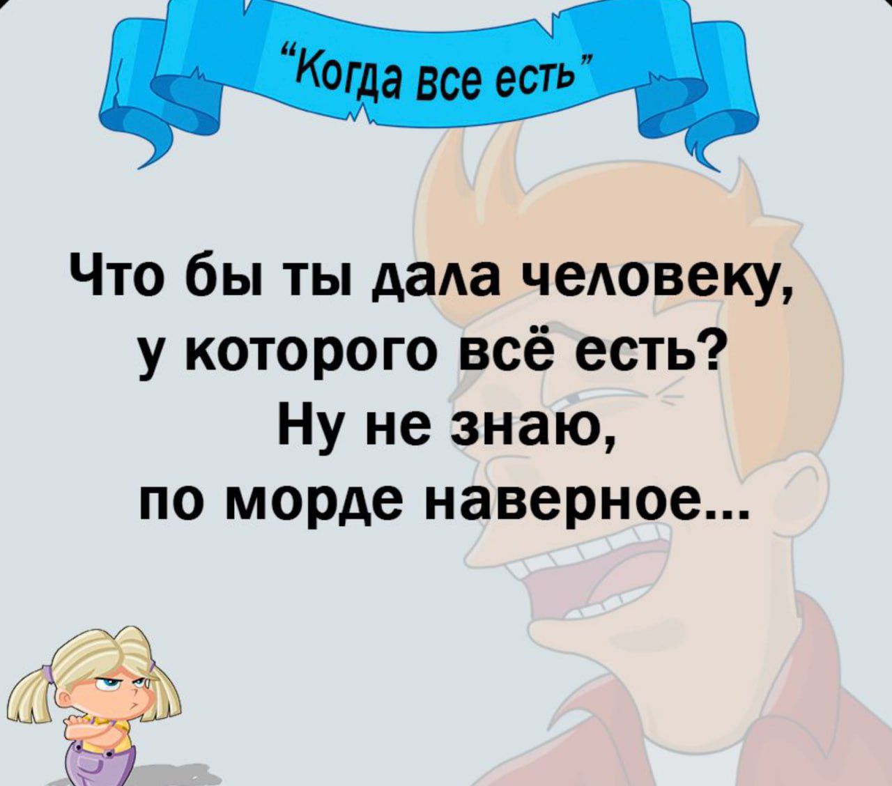 Что бы ты дада человеку у которого всё есть Ну не знаю по морде наверное
