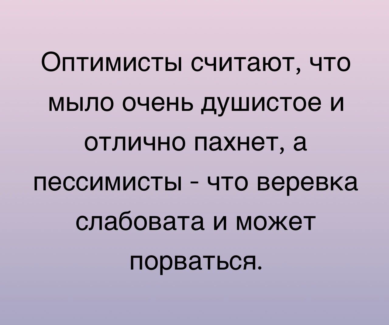 Оптимисты считают что мыло очень душистое и отлично пахнет а пессимисты что веревка слабовата и может порваться