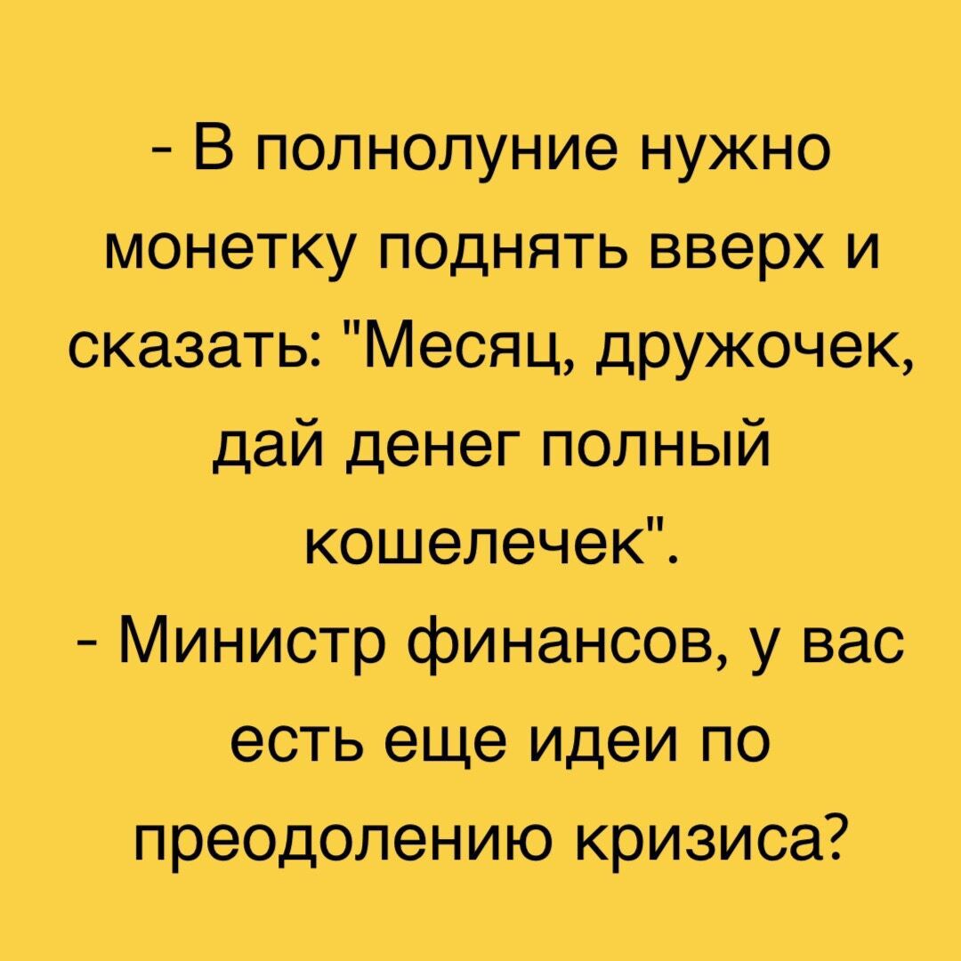 В полнолуние нужно монетку поднять вверх и сказать Месяц дружочек дай денег полный кэшеЛечек Министр финансов у вас есть еще идеи по преодолению кризиса