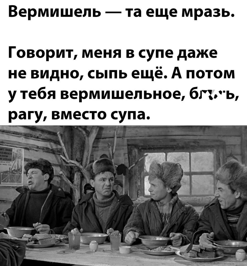 Вермишель та еще мразь Говорит меня в супе даже не видно сыпь ещё А потом у тебя вермишельное бппъ рагу вместо супа