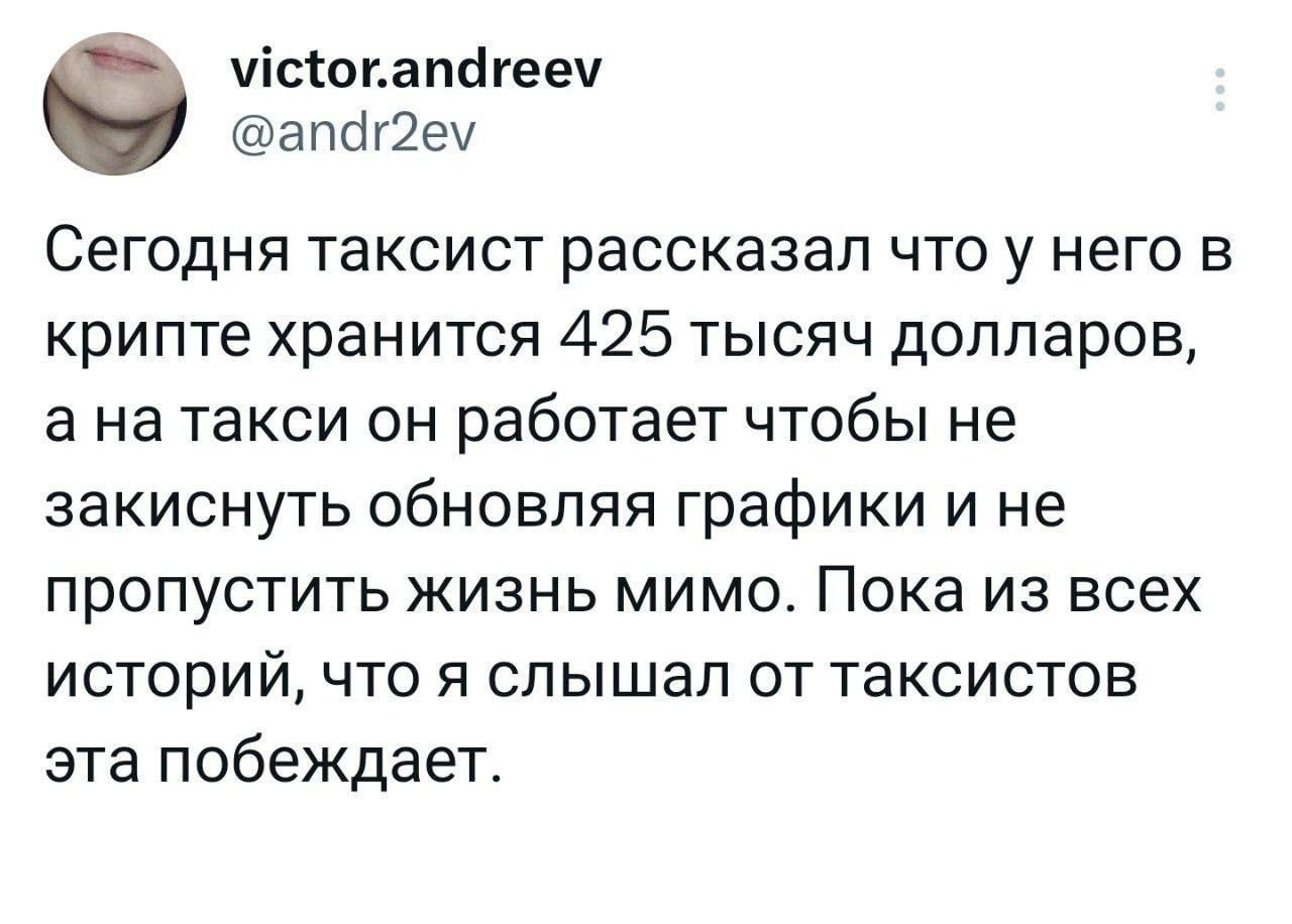 ісюпапагееч апбаеу Сегодня таксист рассказал что у него в крипте хранится 425 тысяч долларов а на такси он работает чтобы не закиснуть обновляя графики и не пропустить жизнь мимо Пока из всех историй что я слышал от таксистов эта побеждает