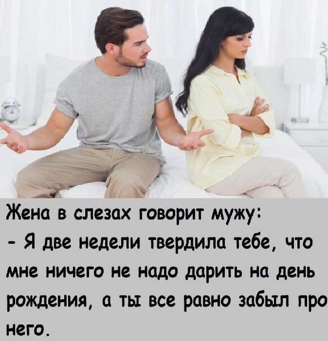 25 в Жена в слезах говорит мужу Я две недели твердили тебе что МНЕ НИЧЕГО НЕ надо дЦРИТЬ на день рождения а ты все равно забыл про него