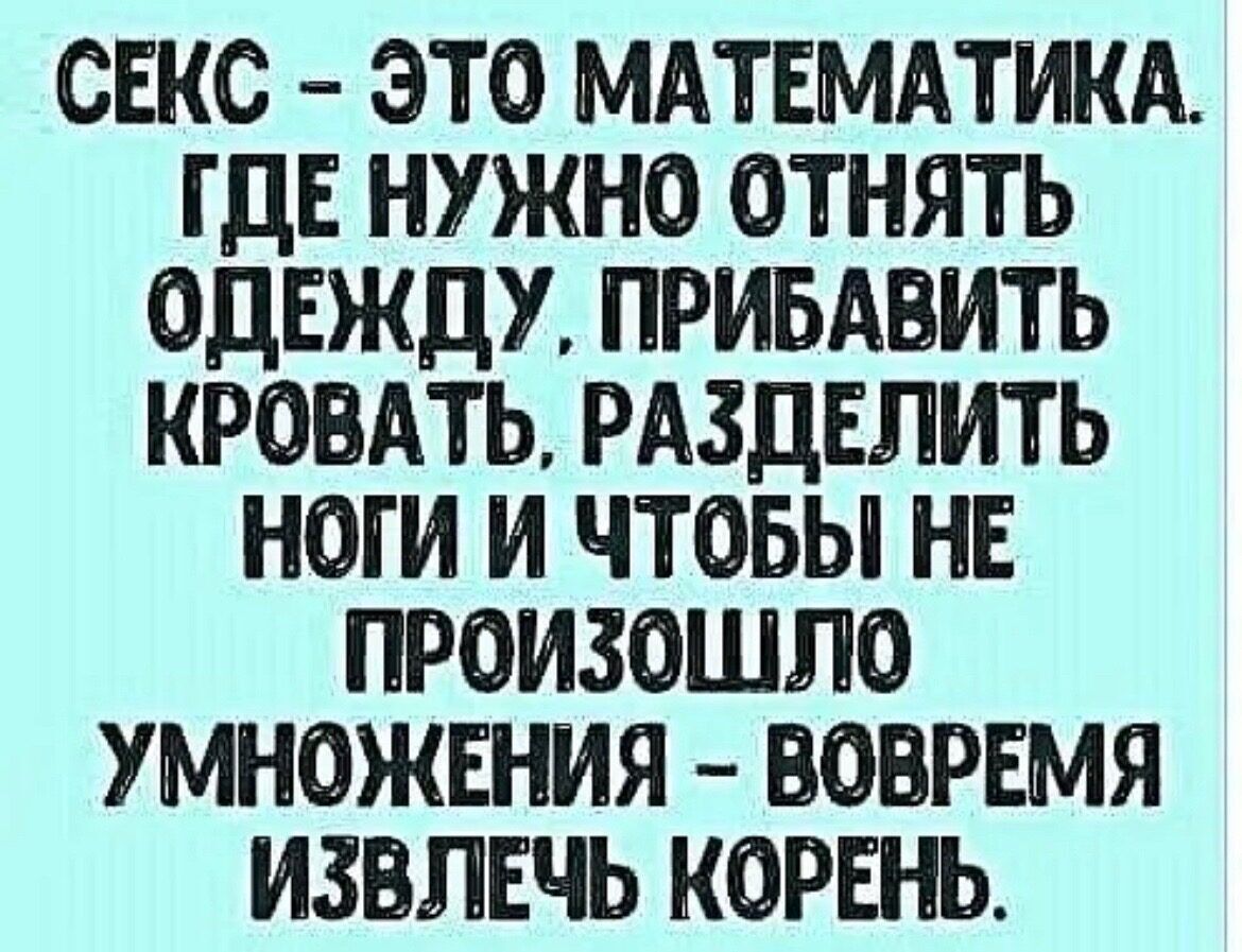 СЕКС ЭТО МАТЕМАТИКА ГДЕ НУЖНО ОТНЯТЬ ОДЕЖДУ ПРИБАВИТЬ КРОВАТЬ РАЗДЕЛИТЬ  НОГИ И ЧТОБЫ НЕ ПРОИЗОШЛО УМНОЖЕНИЯ ВОБРЕМЯ ИЗВЛЕЧЬ КОРЕНЬ - выпуск №2178820