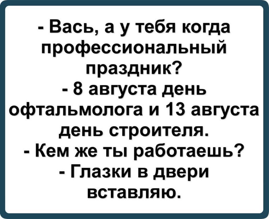 Вась а у тебя когда профессиональный праздник 8 августа день офтальмолога и 13 августа день строителя Кем же ты работаешь Глазки в двери вставляю