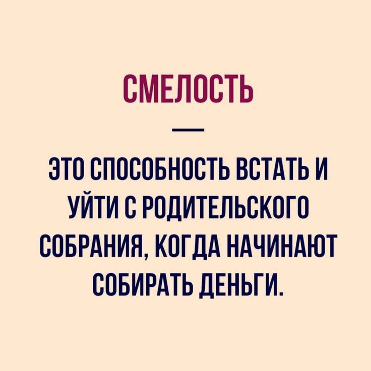 СМЕЛОСТЬ ЭТО СПОСОБНОСТЬ ВСТАТЬ И УЙТИ С РОДИТЕЛЬСКОГО СОБРАНИЯ КОГДА НАЧИНАЮТ СОБИРАТЬ ДЕНЬГИ