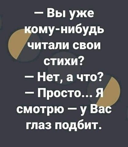 Вы уже му нибудь свои стихи Нет а что Простовф смотрю у глаз подбит