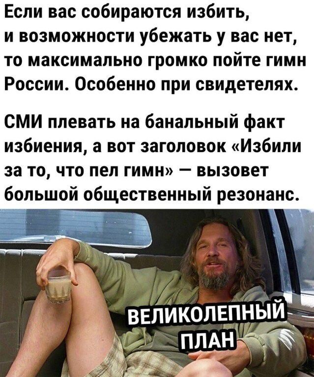 Если вас собираются избить и возможности убежать у вас нет то максимально громко пойте гимн России Особенно при свидетелях СМИ плевать на банальный факт избиения а вот заголовок Избили за то что пел гимн вызовет
