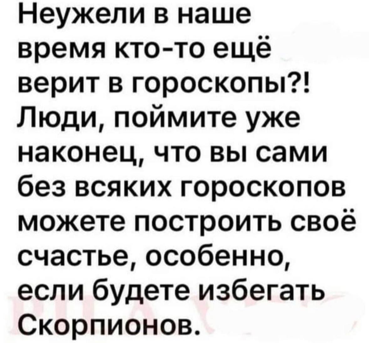 Неужели в наше время кто то ещё верит в гороскопы Люди поймите уже наконец что вы сами без всяких гороскопов можете построить своё счастье особенно если будете избегать Скорпионов
