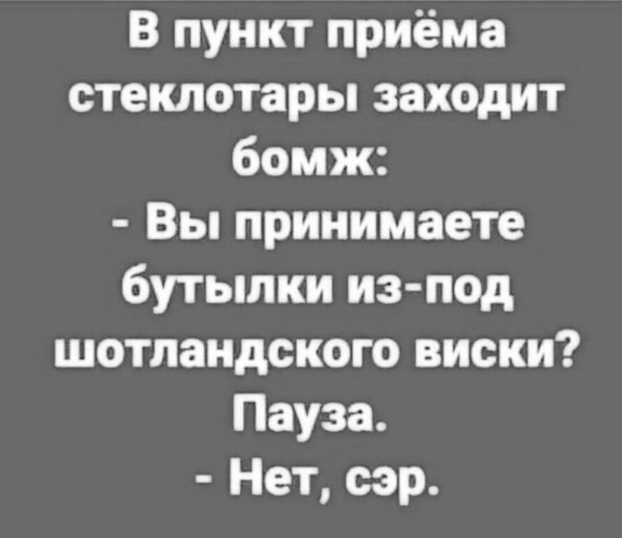 В пункт приёма стеклотары заходит бомж Вы принимаете бутылки из под шотландского виски Пауза Нет сэр