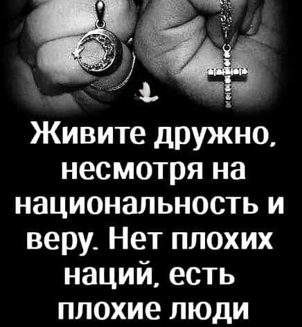 Живите дружно несмотря на национальность и веру Нет плохих наций есть плохие люди