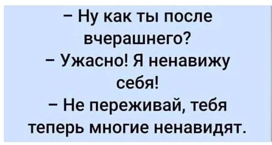 Ну как ты после вчерашнего Ужасно Я ненавижу себя Не переживай тебя теперь многие ненавидят