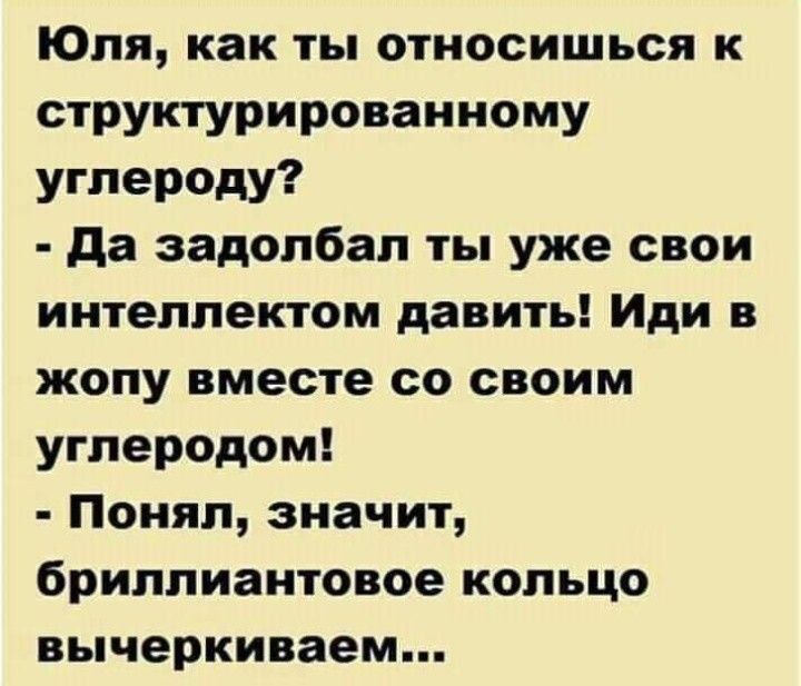 Юля как ты относишься к структурироваииому углероду да задолбал ты уже свои интеллектом давить Иди в жопу вместе со своим углеродом Понял значит бриллиантовое кольцо вычеркиваем