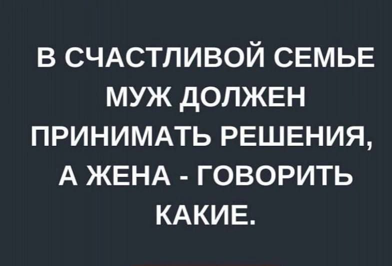 В СЧАСТЛИВОЙ СЕМЬЕ МУЖ дОПЖЕН ПРИНИМАТЬ РЕШЕНИЯ А ЖЕНА ГОВОРИТЬ КАКИЕ