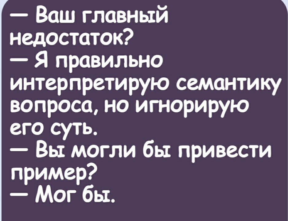 Ваш главный недостаток Я правильно интерпретирую семантику вопроса на игнорирую его суть Вы могли бы привести пример Мог бы