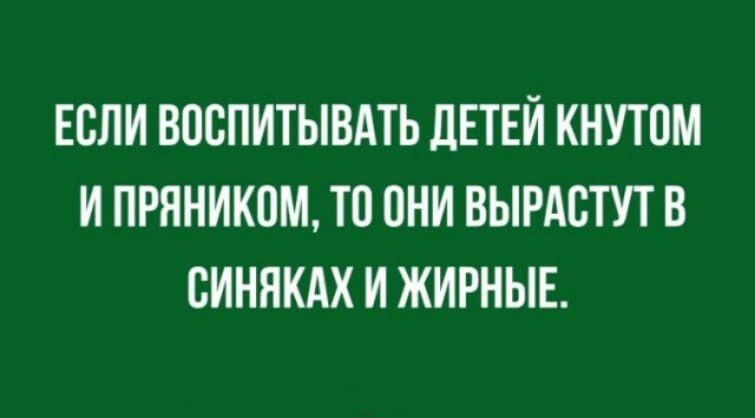 ЕПЛИ ВПСПИТЫВАТЬ ПЕТЕИ КНУТОМ И ПРННИКПМ ТВ ОНИ ВЫРАБТУТ В БИНПКАХ И ЖИРНЫЕ