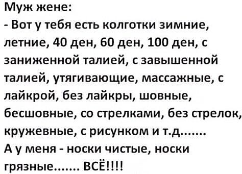 Муж жене Вот у тебя есть колготки зимние летние 40 ден 60 ден 100 ден с заниженной талией завышенной талией утягивающие массажные с лайкрой без лайкры шовные бесшовные со стрелками без стрелок кружевные рисунком и тд А у меня носки чистые носки грязные ВСЁ