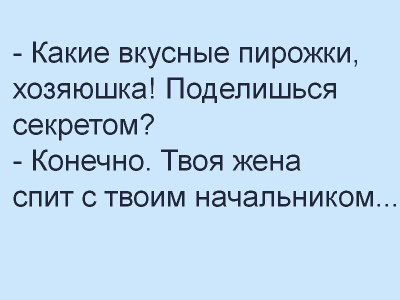 Какие вкусные пирожки хозяюшка Поделишься секретом Конечно Твоя жена спит с твоим начальником