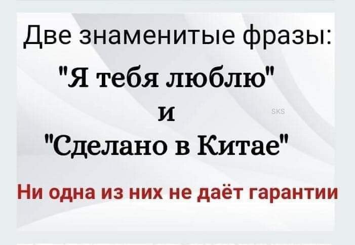 Две знаменитые фразы Я тебя люблю и Сделано в Китае Ни одна из них не даёт гарантии