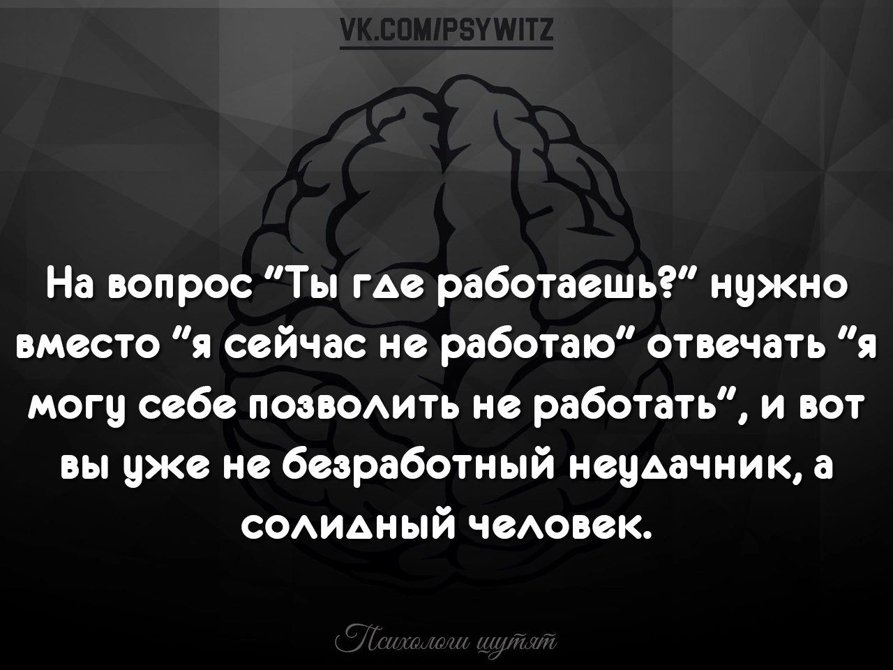 На вопрос Ты где работаешь нужно вместо и сейчас не работаю отвечать я меги себе поладить но работа и вот вы уже на безработный ищи шик а содиьный чвАоввк