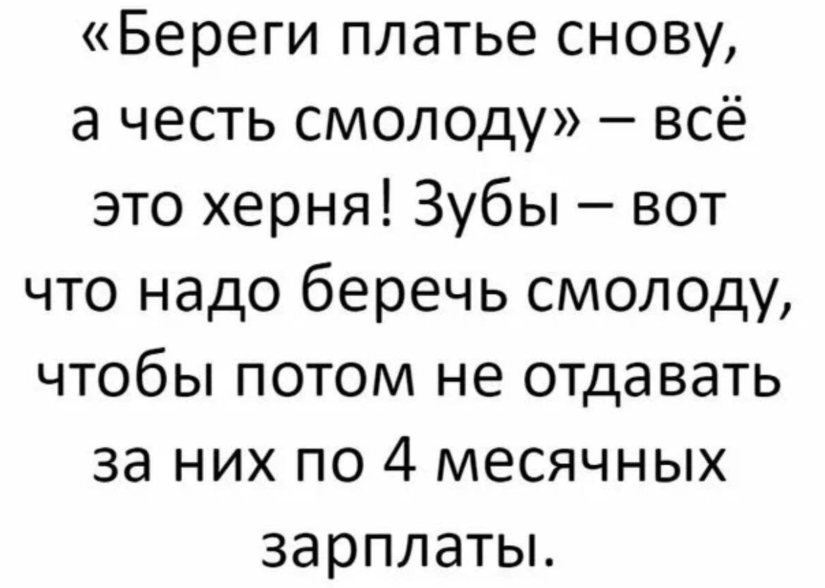 Береги платье снову а честь смолоду всё это херня Зубы вот что надо беречь смолоду чтобы потом не отдавать за них по 4 месячных зарплаты