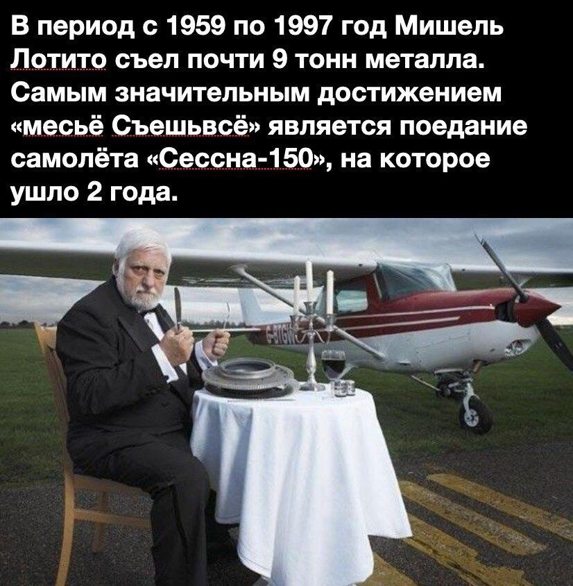 В периад с 1959 по 1997 год Мишель Потито съел почти 9 тонн металла Самым значительным дос гижением имесьё Съешьвсё является поедание самолёта Сессия 1 50 на которое ушпо 2 года