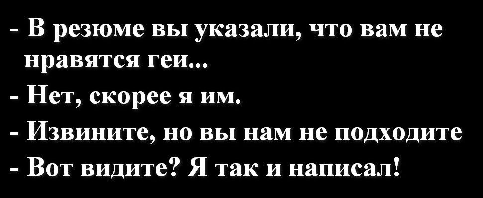 В резюме вы указали что вам не нравятся геи Нет скорее я им Извините но вы нам не подходите Вот видите Я так и написал