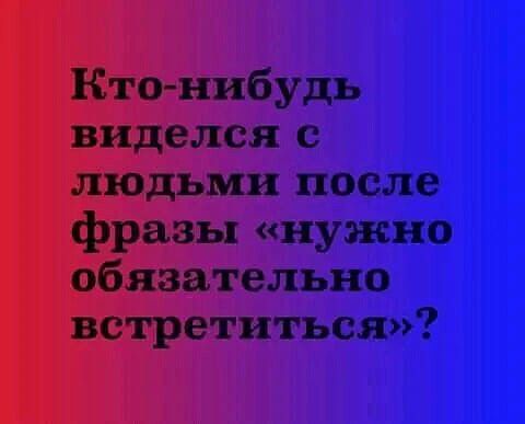 Кто нибудь виделся с людьми после фразы нужно обязательно встретиться