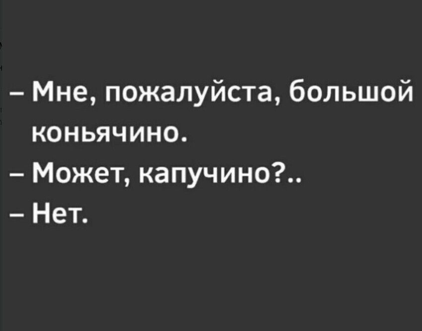 Мне пожалуйста большой коньячино Может капучино Нет