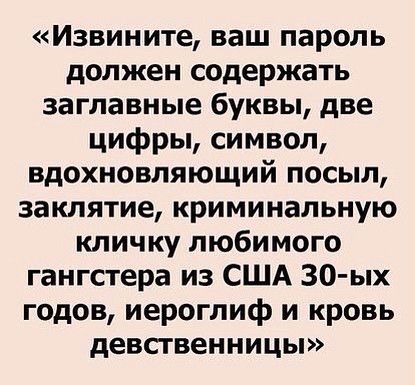 Извините ваш пароль должен содержать заглавные буквы две цифры символ вдохновляющий посыл заклятие криминальную кличку любимого гангстера из США 30 ых годов иероглиф и кровь девственницы