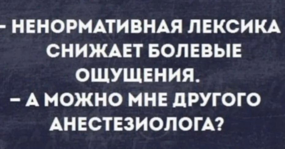 НЕНОРМАТИВНАЯ ЛЕКСИКА СНИЖАЕТ БОПЕВЫЕ ОШУЩЕНИЯ А МОЖНО МНЕ ЦРУГОГО АНЕСТЕЗИОЛОГА