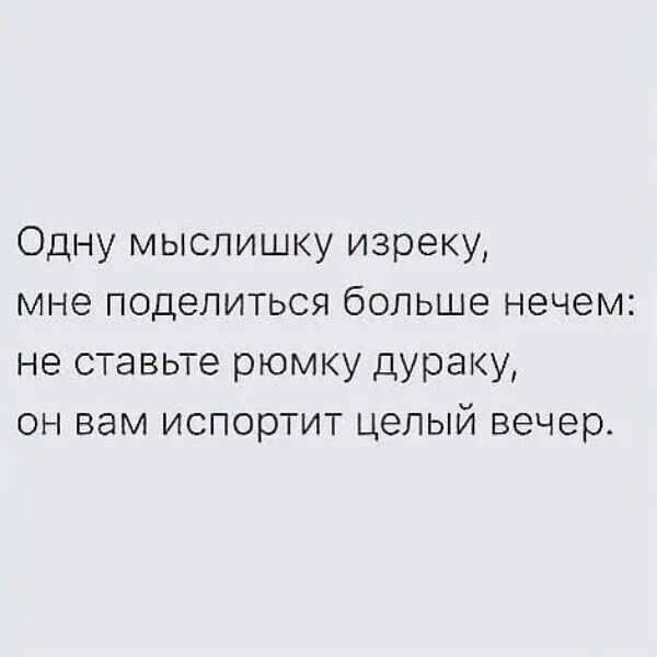 Одну мыслишку изреку мне поделиться больше нечем не ставьте рюмку дураку он вам испортит целый вечер