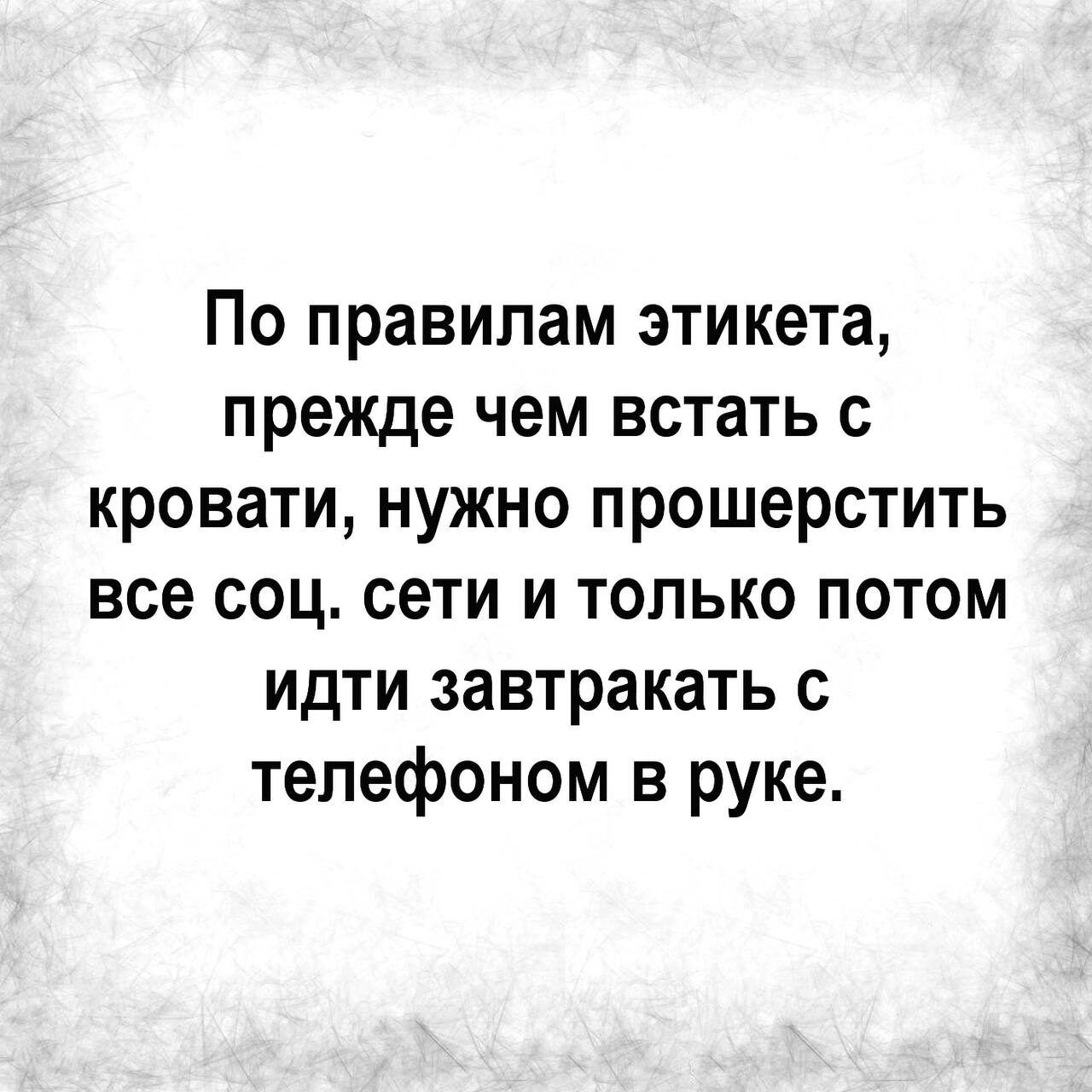 По правилам этикета прежде чем встать с кровати нужно прошерстить все соц сети и только потом идти завтракать с телефоном в руке