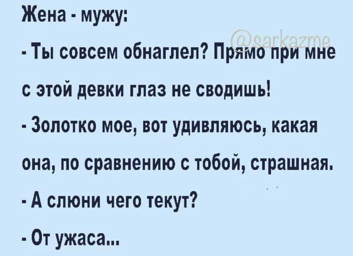 Жена мужу Ты совсем обнагпеп Прямо при мне с этой девки глаз не сводишь Запотко мое вот удивляюсь какая она по сравнению с тобой сірашная А спюни чего текут От ужаса