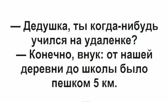 дедушка ты когда нибудь учился на удаленке Конечно внук от нашей деревни до школы было пешком 5 км