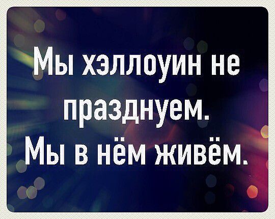 Мы хэллоуин не празднуем Мы в нём живём