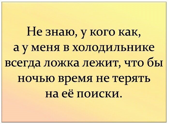 Не знаю у кого как а у меня в холодильнике всегда ложка лежит что бы ночью время не терять на её поиски