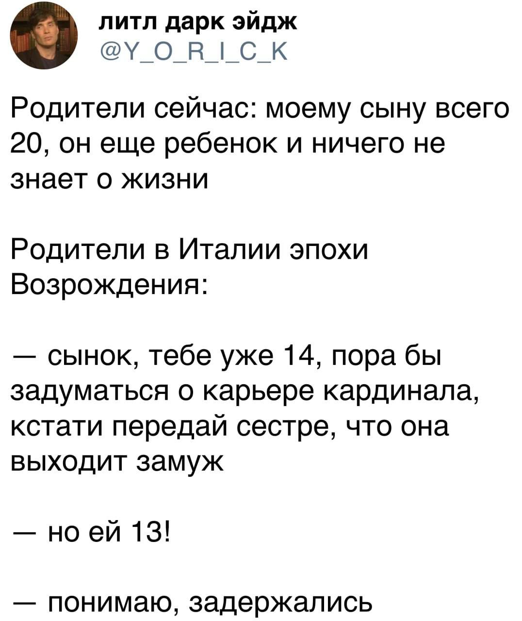 литл дарк эйдж У_О_Ё__С_К РОДИТеЛИ сейчас моему СЫНУ ВСЭГО 20 он еще ребенок и ничего не знает 0 ЖИЗНИ Родители в Италии эпохи Возрождения сынок тебе уже 14 пора бы задуматься о карьере кардинала кстати передай сестре что она выходит замуж но ей 13 ПОНИМЗЮ задержались