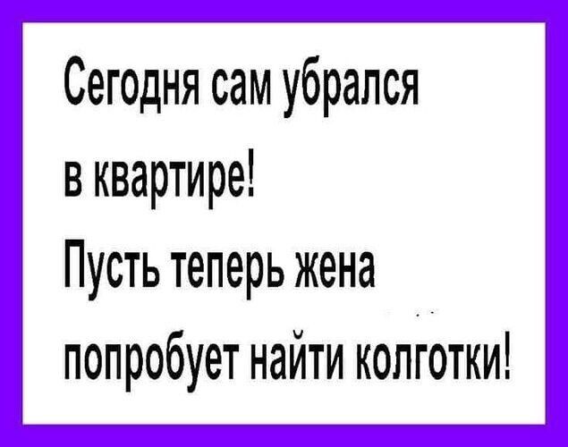 Сегодня сам убрался в квартире Пусть теперь жена попробует найти колготки