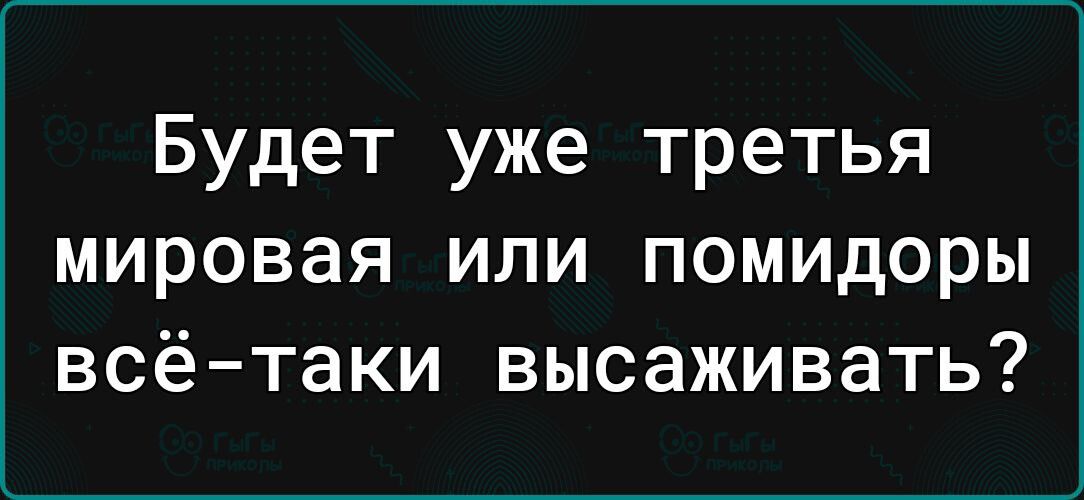 Будет уже третья мировая или помидоры всё таки высаживать