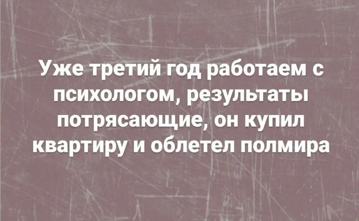 Уже третий год работаем с психологом результаты потрясающие он купил квартиру и облетел полмира