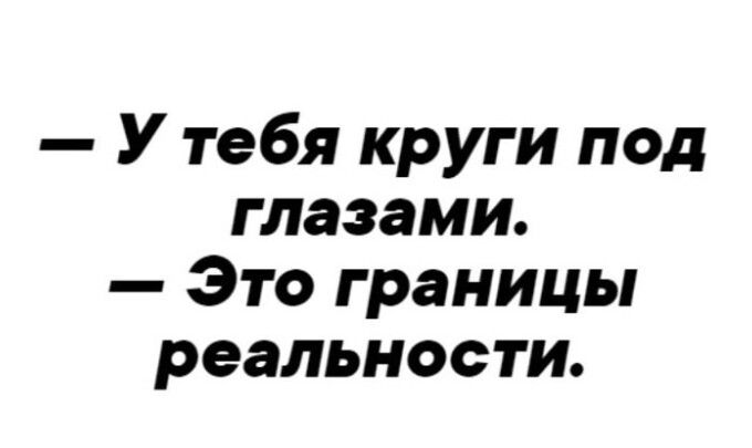 У тебя круги под глазами Это границы реальности