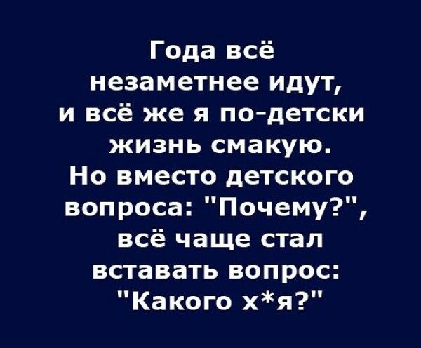 Года всё незаметнее идут и всё же я по детски жизнь смакую Но вместо детского вопроса Почему всё чаще стал вставать вопрос Какого хя