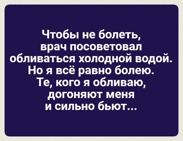 Чтобы не болеть врач посоветовал обливаться холодной водой Но я всё равно болею Те кого я обливаю догоняют меня и сильно бьют