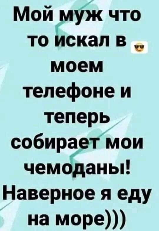 Мой муж что то искал в моем телефоне и теперь собираетмои чемоЁаны Наверное я еду на море